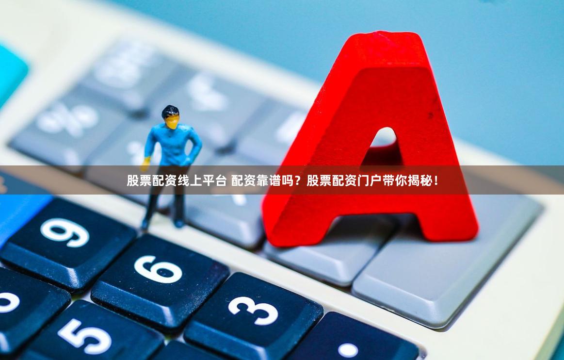 股票配资线上平台 配资靠谱吗？股票配资门户带你揭秘！