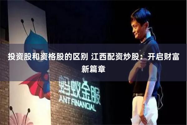 投资股和资格股的区别 江西配资炒股：开启财富新篇章