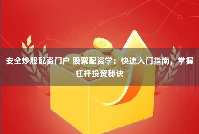 安全炒股配资门户 股票配资学：快速入门指南，掌握杠杆投资秘诀