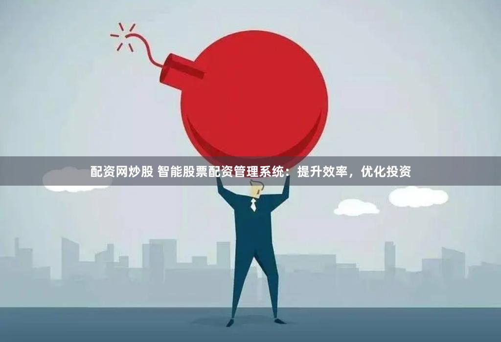 配资网炒股 智能股票配资管理系统：提升效率，优化投资